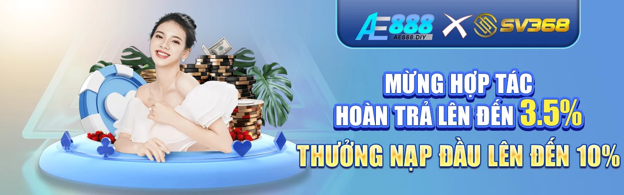 AE888 x SV368 Mừng hợp tác Hoàn trả lên đến 3.5% Thưởng nạp đầu lên đến 10%
